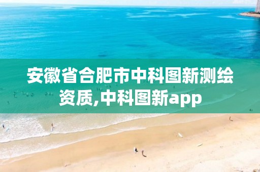 安徽省合肥市中科图新测绘资质,中科图新app