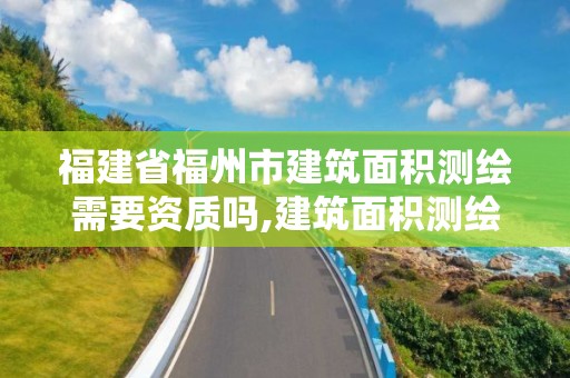 福建省福州市建筑面积测绘需要资质吗,建筑面积测绘公司。