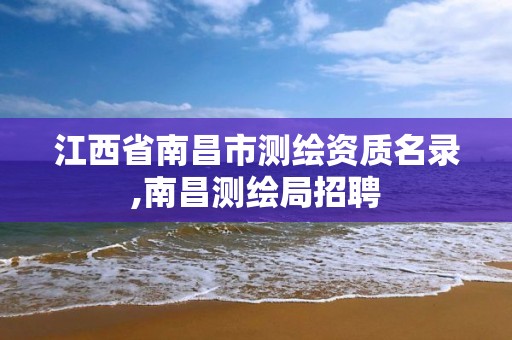 江西省南昌市测绘资质名录,南昌测绘局招聘