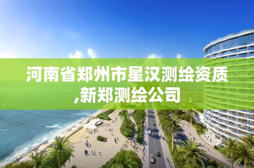 河南省郑州市星汉测绘资质,新郑测绘公司