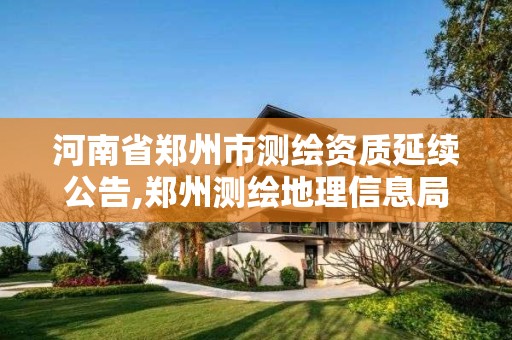 河南省郑州市测绘资质延续公告,郑州测绘地理信息局