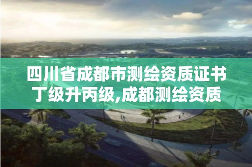 四川省成都市测绘资质证书丁级升丙级,成都测绘资质办理。