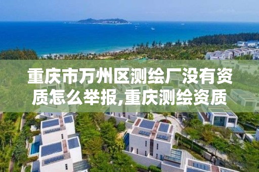 重庆市万州区测绘厂没有资质怎么举报,重庆测绘资质代办