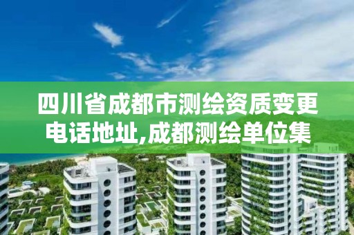 四川省成都市测绘资质变更电话地址,成都测绘单位集中在哪些地方。