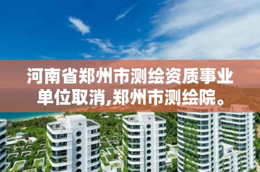 河南省郑州市测绘资质事业单位取消,郑州市测绘院。