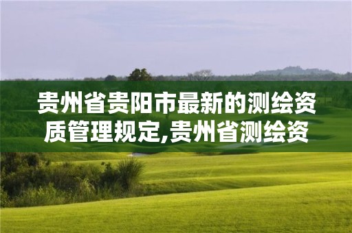 贵州省贵阳市最新的测绘资质管理规定,贵州省测绘资质单位