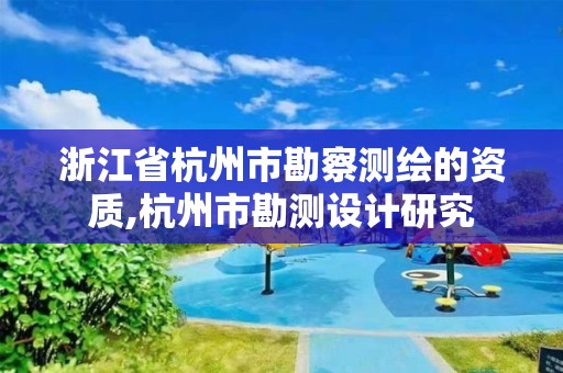 浙江省杭州市勘察测绘的资质,杭州市勘测设计研究