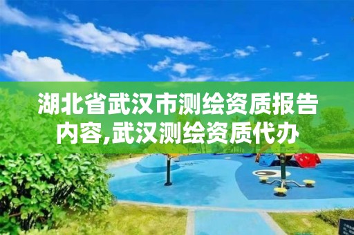 湖北省武汉市测绘资质报告内容,武汉测绘资质代办