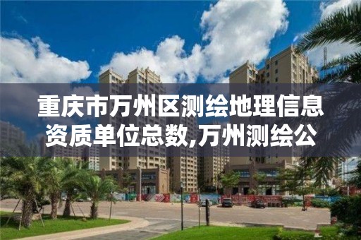 重庆市万州区测绘地理信息资质单位总数,万州测绘公司招聘。