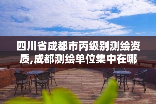 四川省成都市丙级别测绘资质,成都测绘单位集中在哪些地方