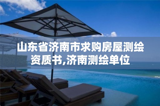 山东省济南市求购房屋测绘资质书,济南测绘单位