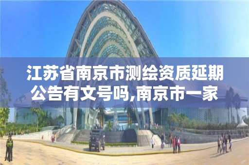 江苏省南京市测绘资质延期公告有文号吗,南京市一家测绘资质单位要使用。