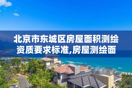 北京市东城区房屋面积测绘资质要求标准,房屋测绘面积是哪个部门。