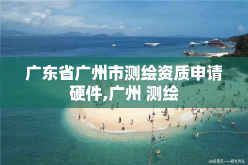 广东省广州市测绘资质申请硬件,广州 测绘