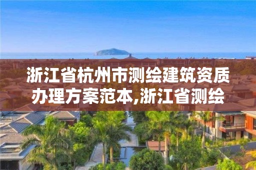 浙江省杭州市测绘建筑资质办理方案范本,浙江省测绘资质申请需要什么条件