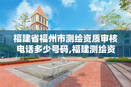 福建省福州市测绘资质审核电话多少号码,福建测绘资质公司