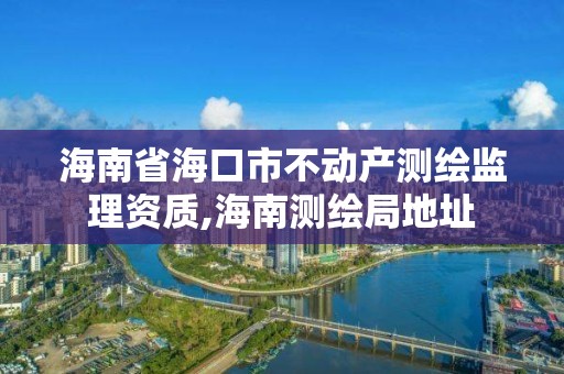 海南省海口市不动产测绘监理资质,海南测绘局地址