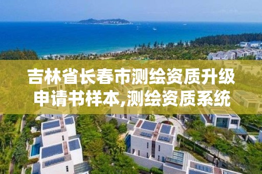 吉林省长春市测绘资质升级申请书样本,测绘资质系统升级。