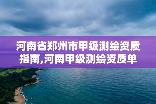 河南省郑州市甲级测绘资质指南,河南甲级测绘资质单位