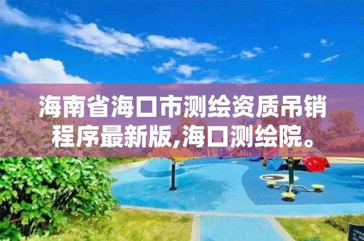 海南省海口市测绘资质吊销程序最新版,海口测绘院。