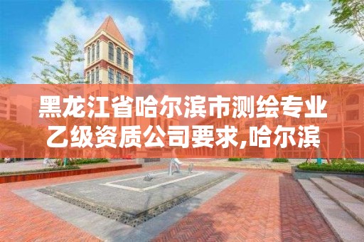 黑龙江省哈尔滨市测绘专业乙级资质公司要求,哈尔滨测绘局招聘