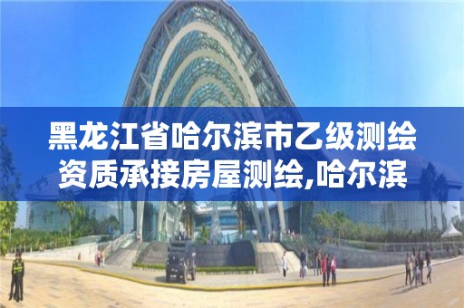 黑龙江省哈尔滨市乙级测绘资质承接房屋测绘,哈尔滨房屋测绘公司电话