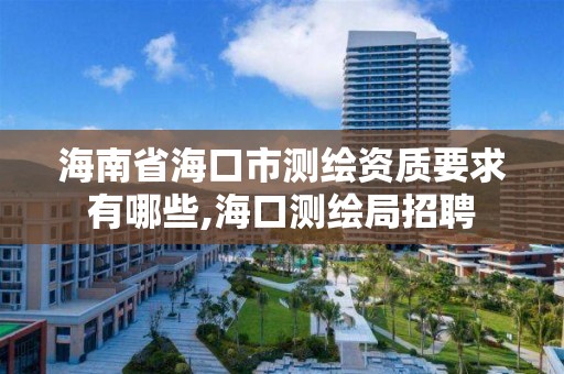 海南省海口市测绘资质要求有哪些,海口测绘局招聘