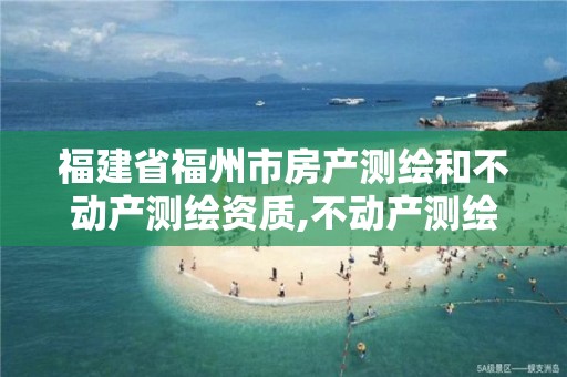 福建省福州市房产测绘和不动产测绘资质,不动产测绘资质等级。