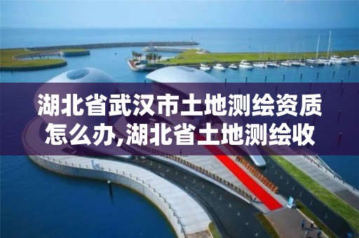 湖北省武汉市土地测绘资质怎么办,湖北省土地测绘收费标准及文件