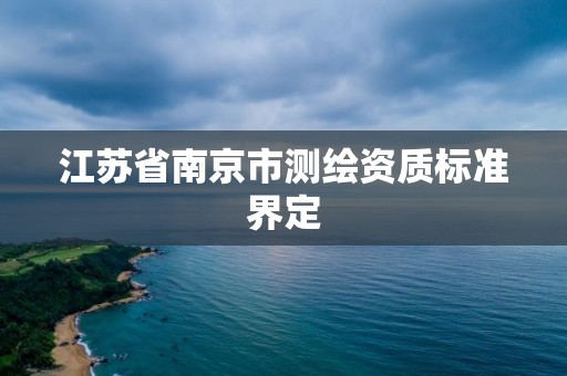 江苏省南京市测绘资质标准界定