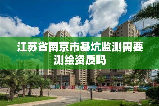 江苏省南京市基坑监测需要测绘资质吗