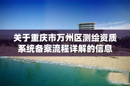 关于重庆市万州区测绘资质系统备案流程详解的信息