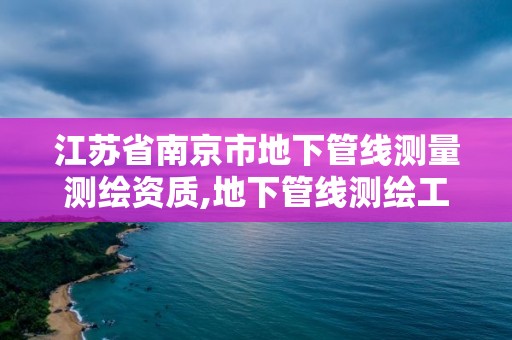 江苏省南京市地下管线测量测绘资质,地下管线测绘工作是啥