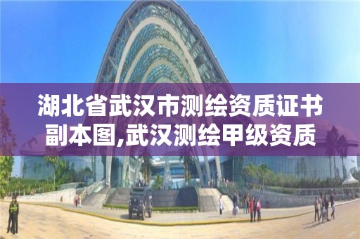 湖北省武汉市测绘资质证书副本图,武汉测绘甲级资质公司。