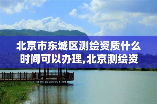 北京市东城区测绘资质什么时间可以办理,北京测绘资质查询系统