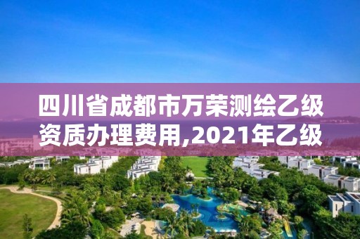 四川省成都市万荣测绘乙级资质办理费用,2021年乙级测绘资质申报材料。