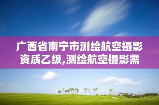 广西省南宁市测绘航空摄影资质乙级,测绘航空摄影需要满足哪些技术要求