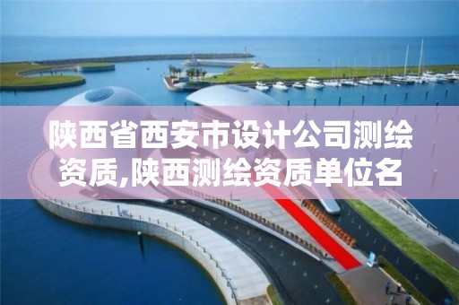 陕西省西安市设计公司测绘资质,陕西测绘资质单位名单