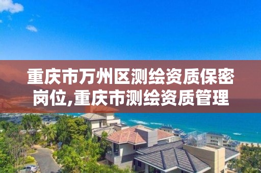 重庆市万州区测绘资质保密岗位,重庆市测绘资质管理办法