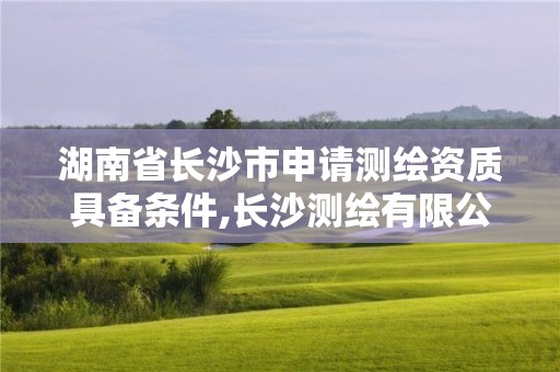 湖南省长沙市申请测绘资质具备条件,长沙测绘有限公司联系电话。