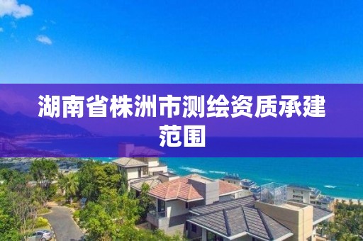 湖南省株洲市测绘资质承建范围