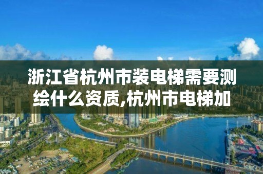 浙江省杭州市装电梯需要测绘什么资质,杭州市电梯加装文件