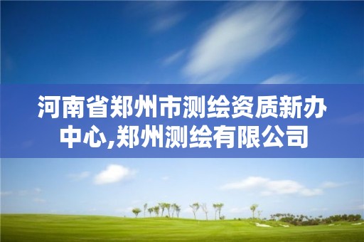 河南省郑州市测绘资质新办中心,郑州测绘有限公司