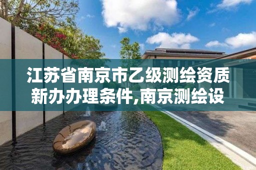 江苏省南京市乙级测绘资质新办办理条件,南京测绘设计院