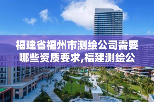 福建省福州市测绘公司需要哪些资质要求,福建测绘公司排名