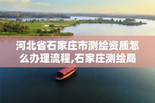 河北省石家庄市测绘资质怎么办理流程,石家庄测绘局工资怎么样。