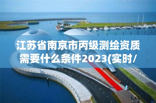 江苏省南京市丙级测绘资质需要什么条件2023(实时/更新中)