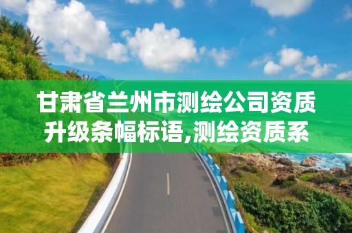 甘肃省兰州市测绘公司资质升级条幅标语,测绘资质系统升级