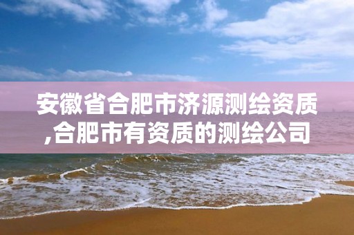 安徽省合肥市济源测绘资质,合肥市有资质的测绘公司。