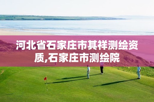 河北省石家庄市其祥测绘资质,石家庄市测绘院